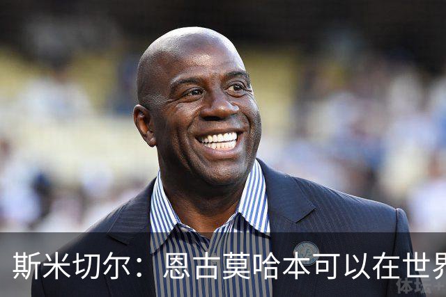 斯米切尔：恩古莫哈本可以在世界杯改变局势，但他能参加下一届