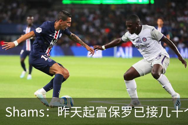 Shams：昨天起富保罗已接几十个招募电话 但詹姆斯不急于做决定