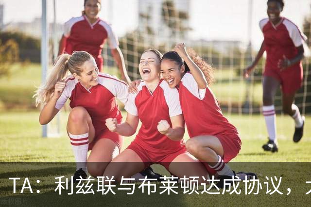 TA：利兹联与布莱顿达成协议，大约2000万英镑出售斯特鲁伊克